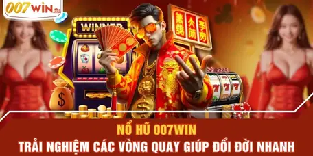 no-hu-007win-trai-nghiem-cac-vong-quay-giup-doi-doi-nhanh